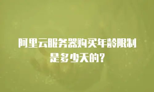 阿里云服务器购买年龄限制是多少天的？