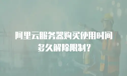 阿里云服务器购买使用时间多久解除限制？