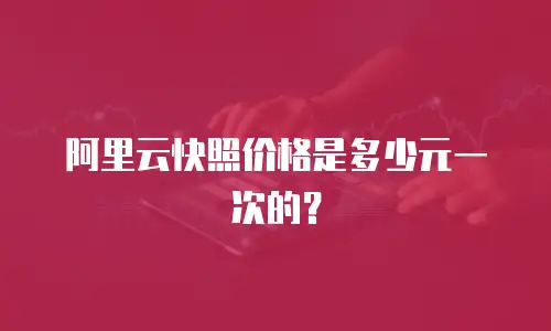 阿里云快照价格是多少元一次的？
