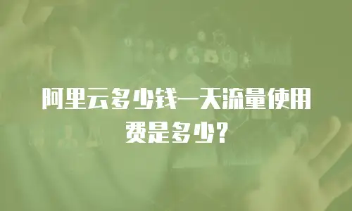 阿里云多少钱一天流量使用费是多少？