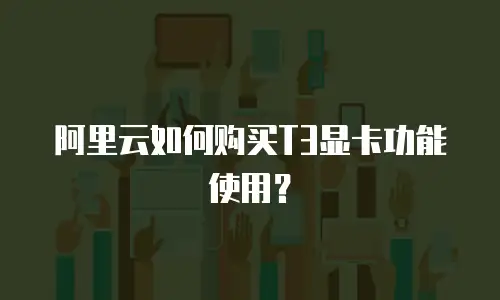 阿里云如何购买T3显卡功能使用？