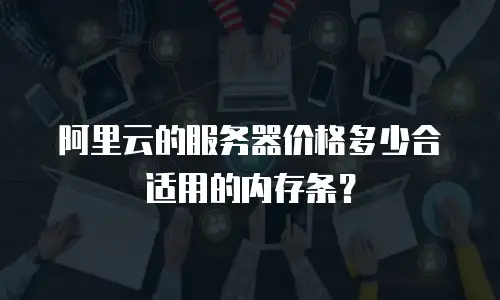 阿里云的服务器价格多少合适用的内存条？