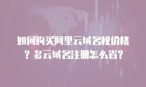 如何购买阿里云域名权价格？多云域名注册怎么省？