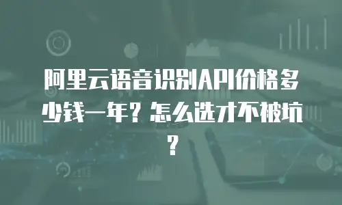 阿里云语音识别API价格多少钱一年？怎么选才不被坑？