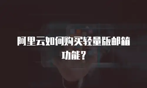 阿里云如何购买轻量版邮箱功能？