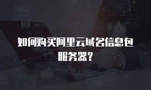如何购买阿里云域名信息包服务器？