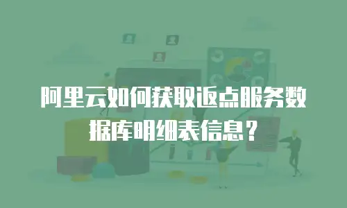 阿里云如何获取返点服务数据库明细表信息？