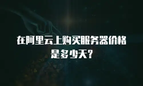 在阿里云上购买服务器价格是多少天？