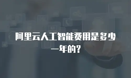 阿里云人工智能费用是多少一年的？