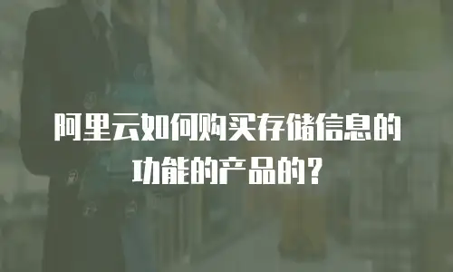 阿里云如何购买存储信息的功能的产品的？