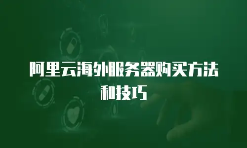 阿里云海外服务器购买方法和技巧