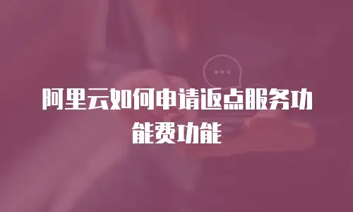 阿里云如何申请返点服务功能费功能