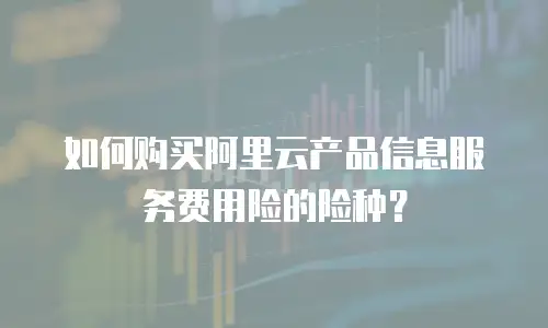 如何购买阿里云产品信息服务费用险的险种？