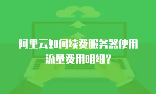 阿里云如何续费服务器使用流量费用明细？