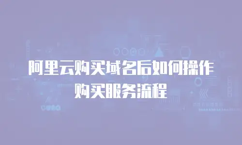 阿里云购买域名后如何操作购买服务流程