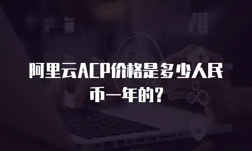 阿里云ACP价格是多少人民币一年的？