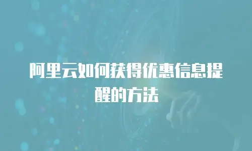 阿里云如何获得优惠信息提醒的方法