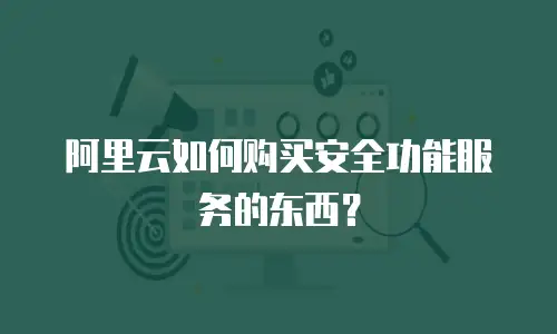 阿里云如何购买安全功能服务的东西？