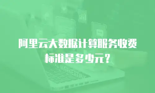 阿里云大数据计算服务收费标准是多少元？