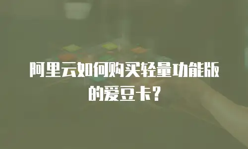 阿里云如何购买轻量功能版的爱豆卡？