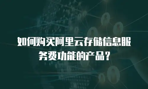 如何购买阿里云存储信息服务费功能的产品？