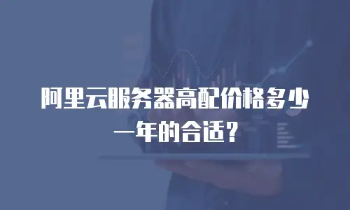 阿里云服务器高配价格多少一年的合适？