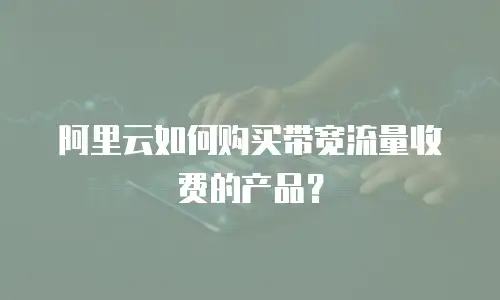阿里云如何购买带宽流量收费的产品？