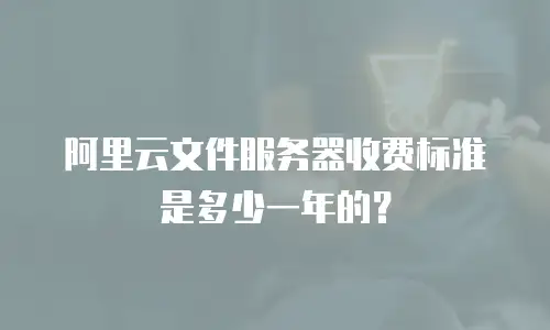 阿里云文件服务器收费标准是多少一年的？