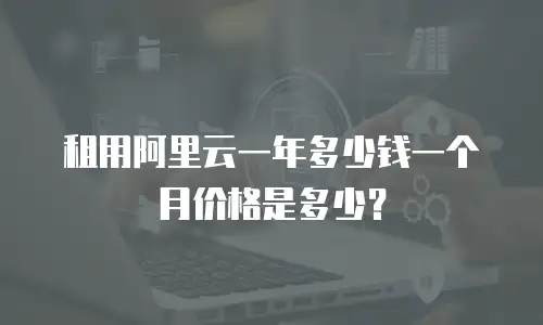 租用阿里云一年多少钱一个月价格是多少？
