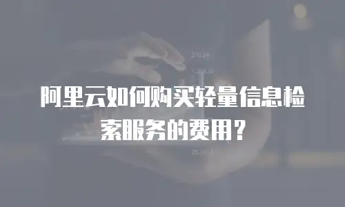 阿里云如何购买轻量信息检索服务的费用？