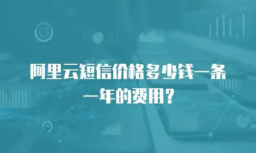 阿里云短信价格多少钱一条一年的费用？
