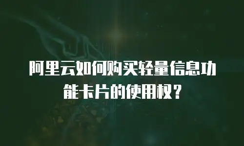 阿里云如何购买轻量信息功能卡片的使用权？