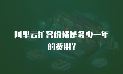 阿里云扩容价格是多少一年的费用？