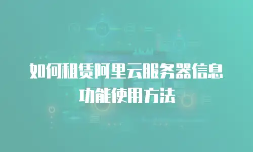如何租赁阿里云服务器信息功能使用方法