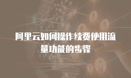 阿里云如何操作续费使用流量功能的步骤