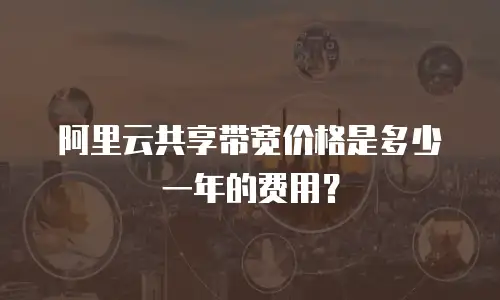 阿里云共享带宽价格是多少一年的费用？