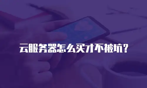 云服务器怎么买才不被坑？