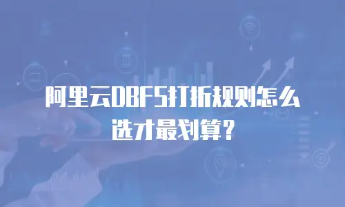 阿里云DBFS打折规则怎么选才最划算？