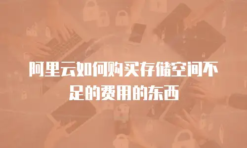 阿里云如何购买存储空间不足的费用的东西
