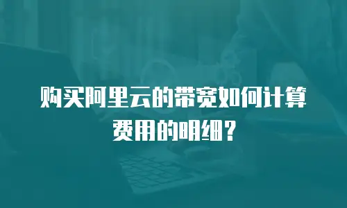 购买阿里云的带宽如何计算费用的明细？