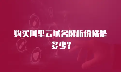 购买阿里云域名解析价格是多少？