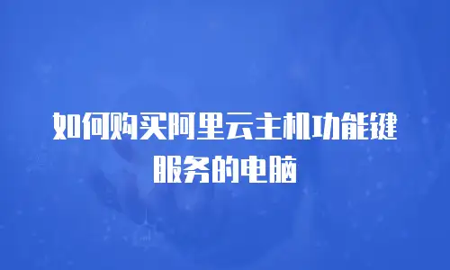 如何购买阿里云主机功能键服务的电脑