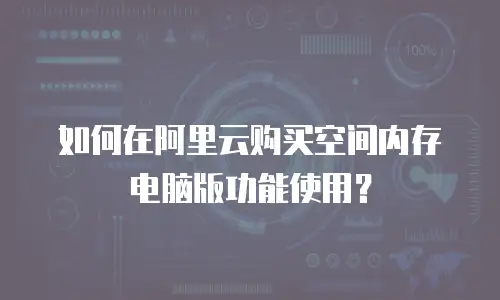 如何在阿里云购买空间内存电脑版功能使用？