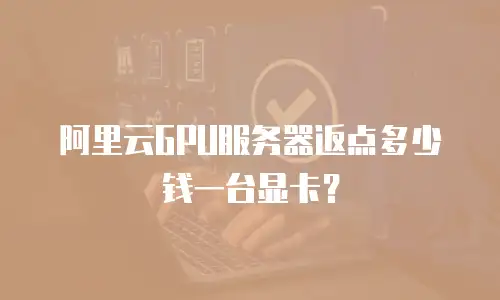 阿里云GPU服务器返点多少钱一台显卡？