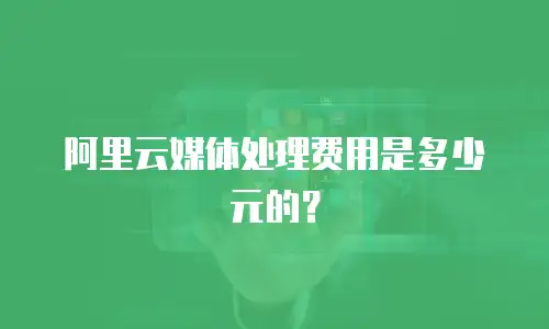 阿里云媒体处理费用是多少元的？