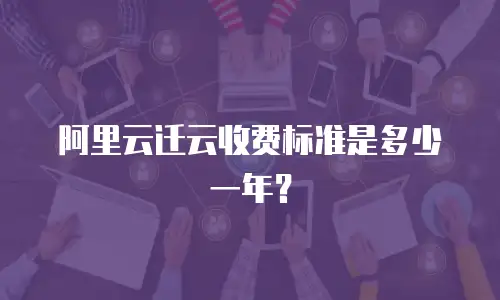 阿里云迁云收费标准是多少一年？