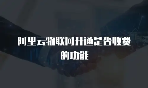 阿里云物联网开通是否收费的功能