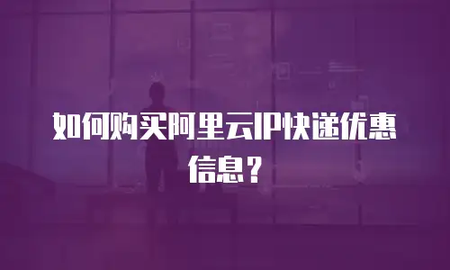 如何购买阿里云IP快递优惠信息？