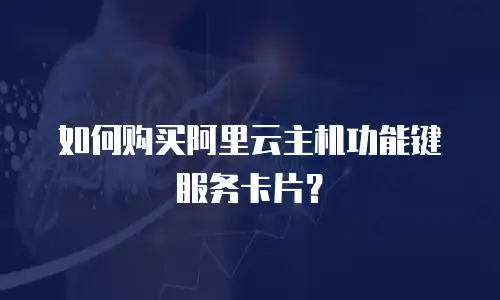 如何购买阿里云主机功能键服务卡片？