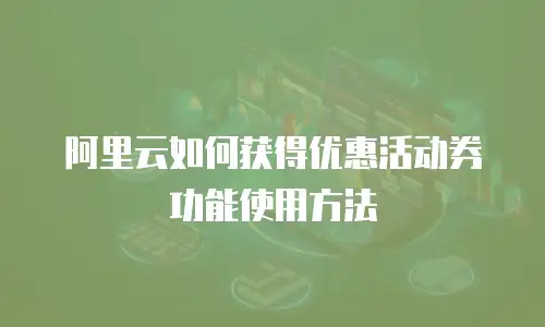 阿里云如何获得优惠活动券功能使用方法